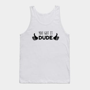 You Got it Dude Tank Top